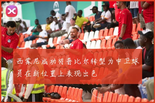 西蒙尼成功将普比尔转型为中卫球员在新位置上表现出色