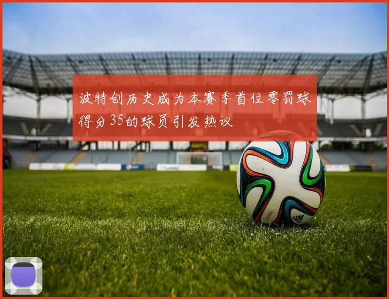 波特创历史成为本赛季首位零罚球得分35的球员引发热议