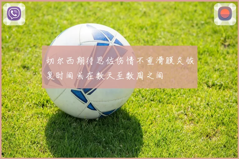 切尔西期待恩佐伤情不重滑膜炎恢复时间或在数天至数周之间