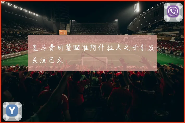 皇马青训营瞄准阿什拉夫之子引发关注已久