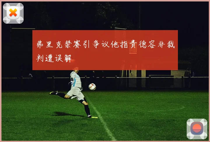 弗里克禁赛引争议他指责德容非裁判遭误解