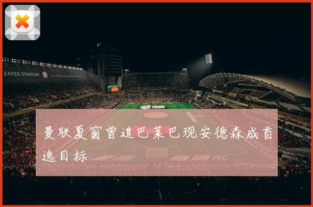 曼联夏窗曾追巴莱巴现安德森成首选目标