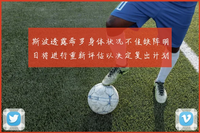斯波透露希罗身体状况不佳缺阵明日将进行重新评估以决定复出计划