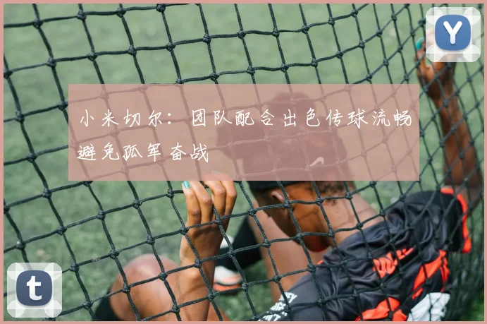 小米切尔：团队配合出色传球流畅避免孤军奋战