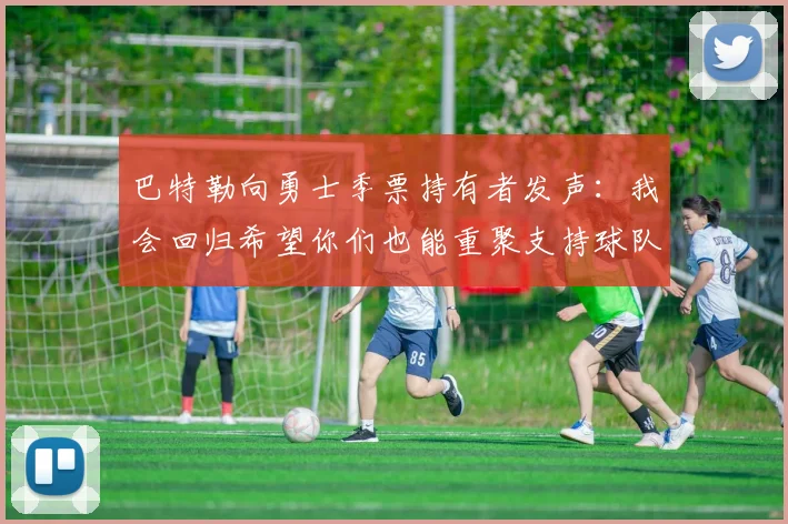 巴特勒向勇士季票持有者发声：我会回归希望你们也能重聚支持球队