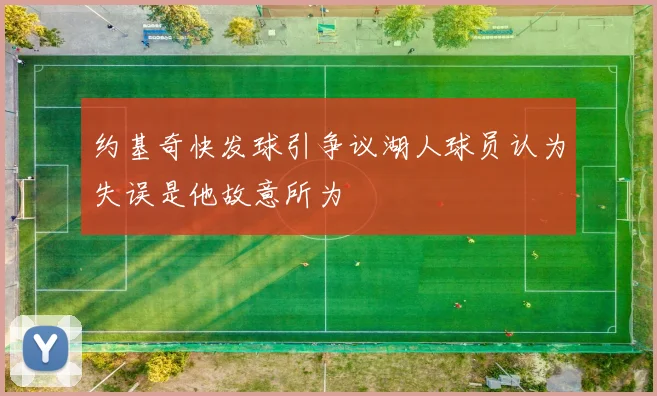 约基奇快发球引争议湖人球员认为失误是他故意所为