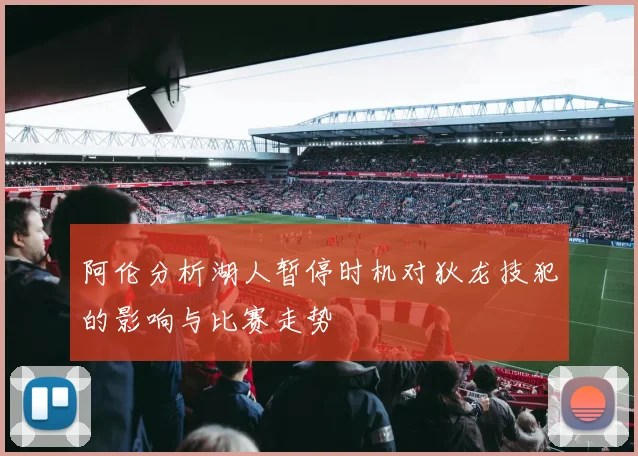 阿伦分析湖人暂停时机对狄龙技犯的影响与比赛走势
