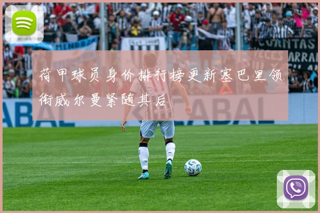 荷甲球员身价排行榜更新塞巴里领衔威尔曼紧随其后