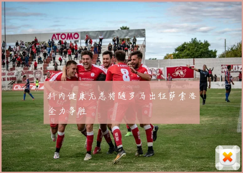 科内健康无恙将随罗马出征萨索洛全力争胜