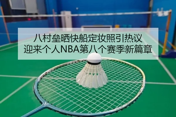 八村垒晒快船定妆照引热议 迎来个人NBA第八个赛季新篇章